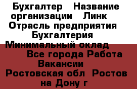 Бухгалтер › Название организации ­ Линк-1 › Отрасль предприятия ­ Бухгалтерия › Минимальный оклад ­ 40 000 - Все города Работа » Вакансии   . Ростовская обл.,Ростов-на-Дону г.